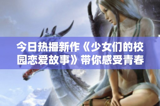 今日热播新作《少女们的校园恋爱故事》带你感受青春的甜蜜烦恼
