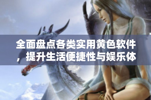 全面盘点各类实用黄色软件，提升生活便捷性与娱乐体验