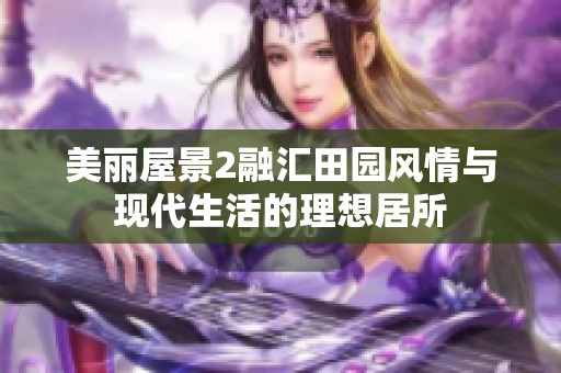 美丽屋景2融汇田园风情与现代生活的理想居所
