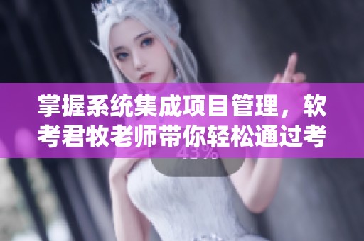 掌握系统集成项目管理，软考君牧老师带你轻松通过考试秘诀分享