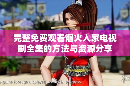 完整免费观看烟火人家电视剧全集的方法与资源分享