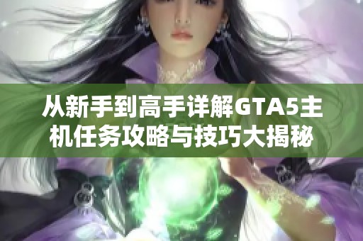 从新手到高手详解GTA5主机任务攻略与技巧大揭秘