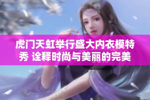 虎门天虹举行盛大内衣模特秀 诠释时尚与美丽的完美结合