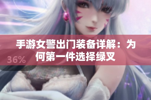 手游女警出门装备详解：为何第一件选择绿叉