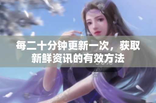 每二十分钟更新一次，获取新鲜资讯的有效方法