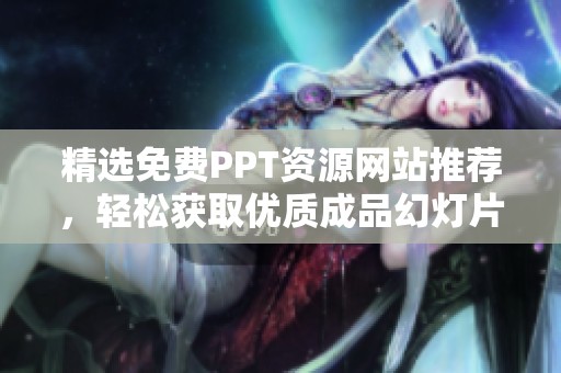 精选免费PPT资源网站推荐，轻松获取优质成品幻灯片