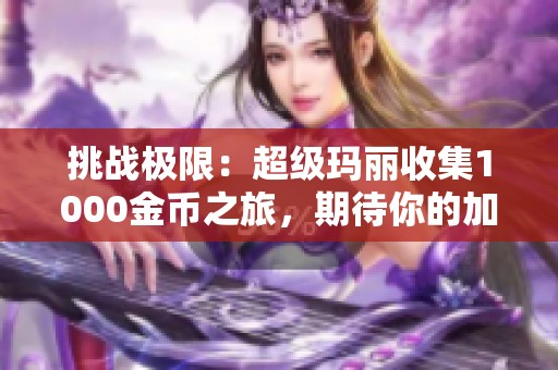挑战极限：超级玛丽收集1000金币之旅，期待你的加入！