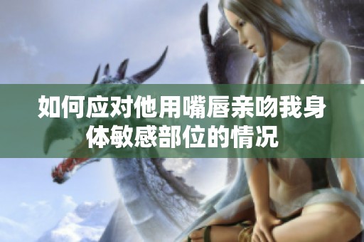 如何应对他用嘴唇亲吻我身体敏感部位的情况