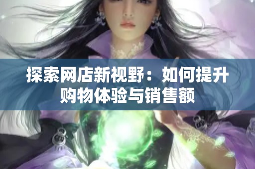 探索网店新视野：如何提升购物体验与销售额