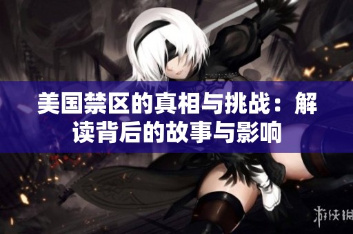 美国禁区的真相与挑战：解读背后的故事与影响