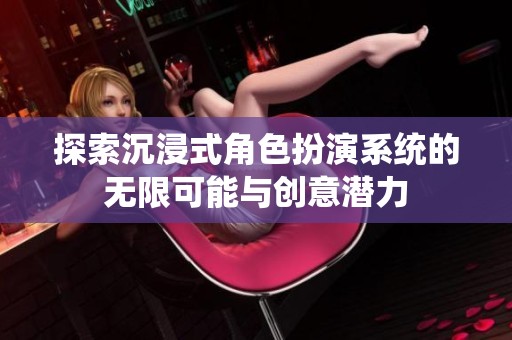 探索沉浸式角色扮演系统的无限可能与创意潜力