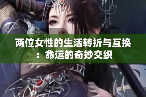 两位女性的生活转折与互换：命运的奇妙交织