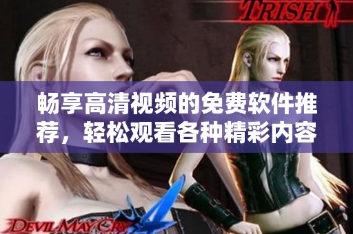 畅享高清视频的免费软件推荐，轻松观看各种精彩内容