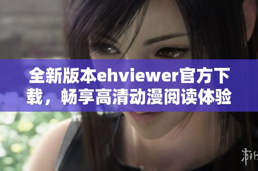 全新版本ehviewer官方下载，畅享高清动漫阅读体验