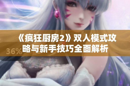 《疯狂厨房2》双人模式攻略与新手技巧全面解析