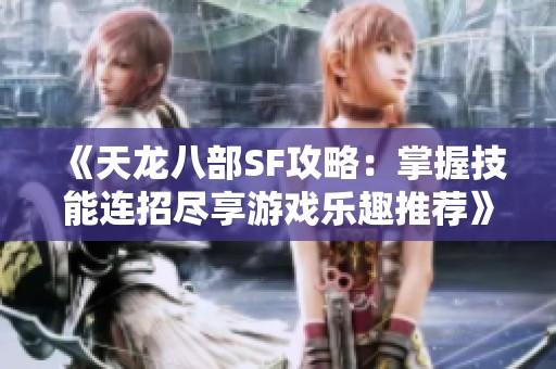 《天龙八部SF攻略：掌握技能连招尽享游戏乐趣推荐》
