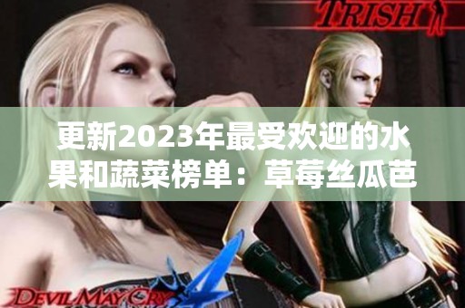 更新2023年最受欢迎的水果和蔬菜榜单：草莓丝瓜芭乐等你来尝