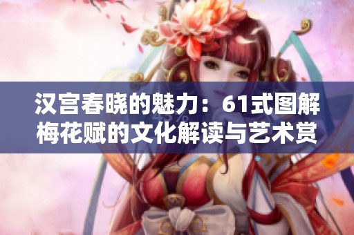 汉宫春晓的魅力：61式图解梅花赋的文化解读与艺术赏析