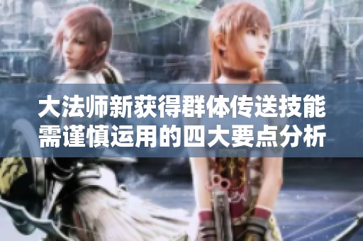 大法师新获得群体传送技能需谨慎运用的四大要点分析