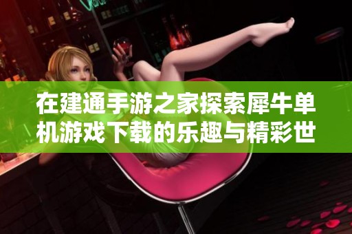 在建通手游之家探索犀牛单机游戏下载的乐趣与精彩世界