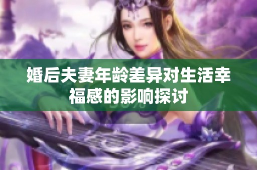 婚后夫妻年龄差异对生活幸福感的影响探讨
