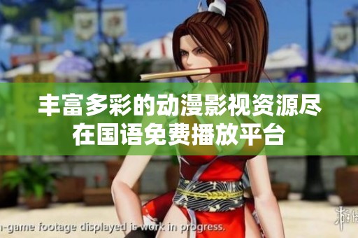 丰富多彩的动漫影视资源尽在国语免费播放平台