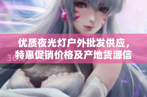 优质夜光灯户外批发供应，特惠促销价格及产地货源信息介绍