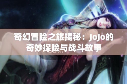 奇幻冒险之旅揭秘：JoJo的奇妙探险与战斗故事