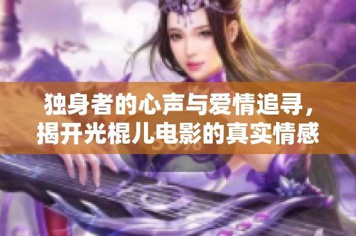 独身者的心声与爱情追寻，揭开光棍儿电影的真实情感之旅
