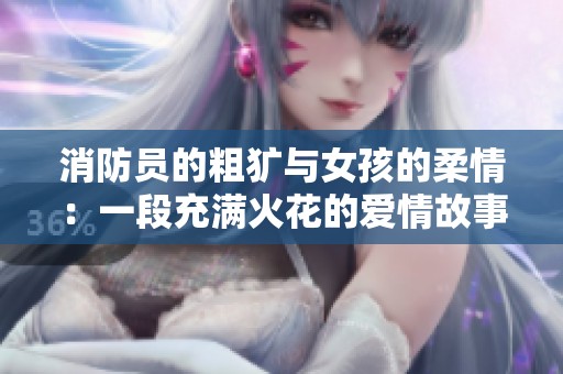 消防员的粗犷与女孩的柔情：一段充满火花的爱情故事
