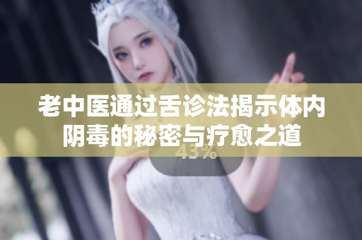 老中医通过舌诊法揭示体内阴毒的秘密与疗愈之道