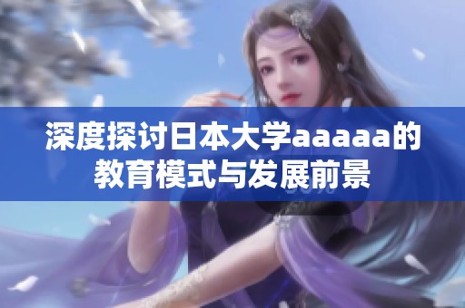 深度探讨日本大学aaaaa的教育模式与发展前景
