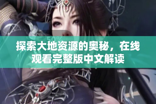 探索大地资源的奥秘，在线观看完整版中文解读