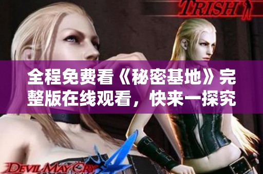 全程免费看《秘密基地》完整版在线观看，快来一探究竟！
