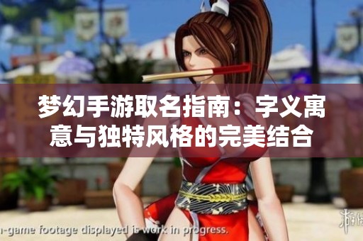 梦幻手游取名指南：字义寓意与独特风格的完美结合