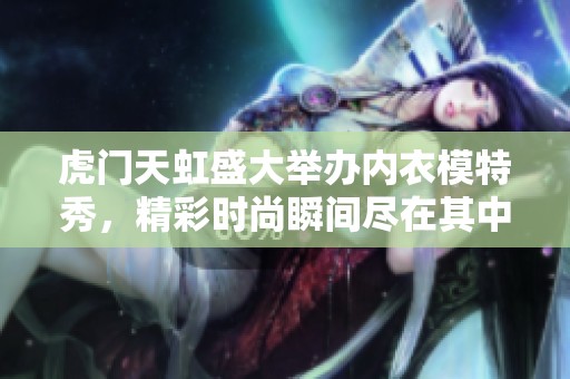 虎门天虹盛大举办内衣模特秀，精彩时尚瞬间尽在其中