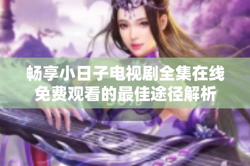 畅享小日子电视剧全集在线免费观看的最佳途径解析