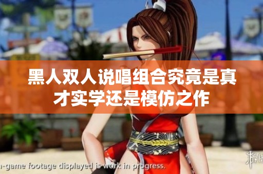 黑人双人说唱组合究竟是真才实学还是模仿之作
