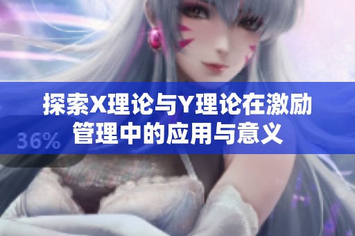 探索X理论与Y理论在激励管理中的应用与意义