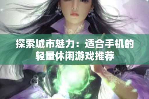 探索城市魅力：适合手机的轻量休闲游戏推荐