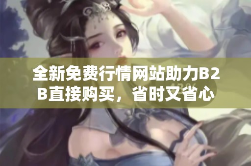 全新免费行情网站助力B2B直接购买，省时又省心