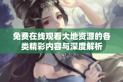 免费在线观看大地资源的各类精彩内容与深度解析