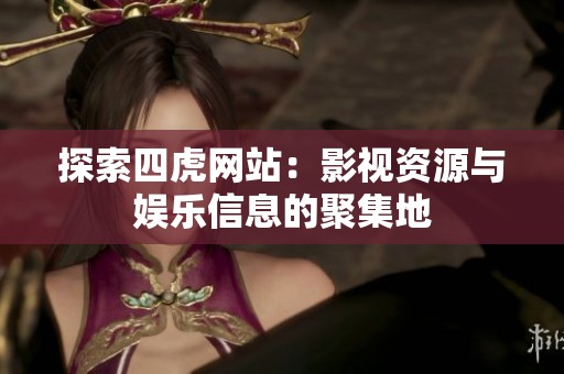 探索四虎网站：影视资源与娱乐信息的聚集地