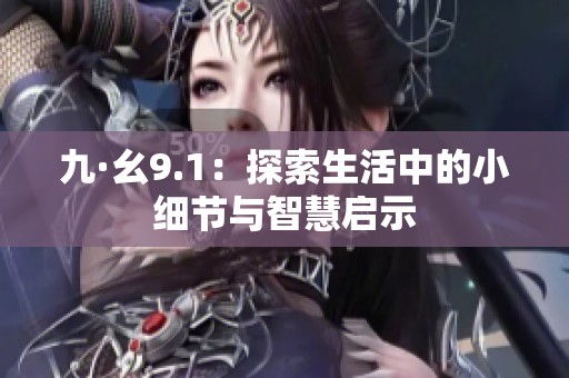 九·幺9.1：探索生活中的小细节与智慧启示