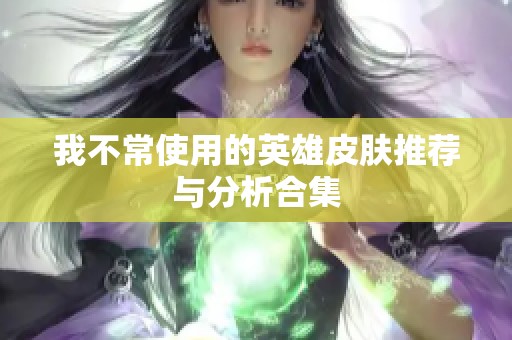 我不常使用的英雄皮肤推荐与分析合集