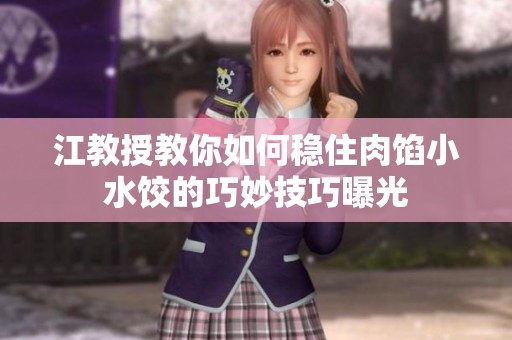 江教授教你如何稳住肉馅小水饺的巧妙技巧曝光