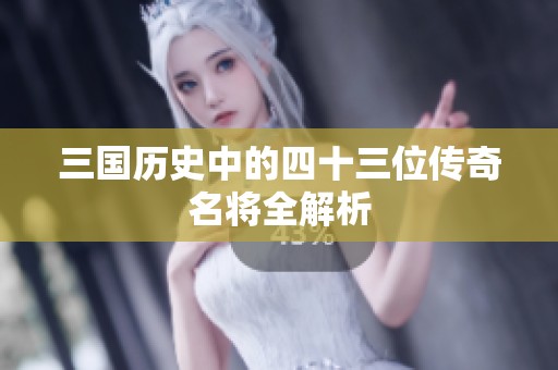 三国历史中的四十三位传奇名将全解析