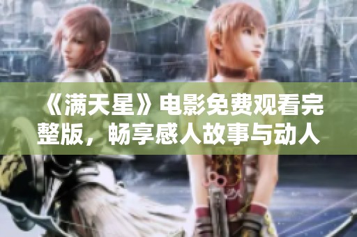 《满天星》电影免费观看完整版，畅享感人故事与动人情感
