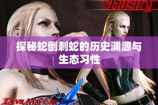 探秘蛇倒刺蛇的历史渊源与生态习性