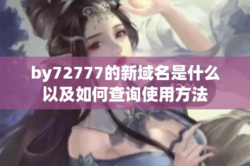 by72777的新域名是什么以及如何查询使用方法